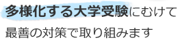 多様化する大学受験にむけて最善の対策で取り組みます